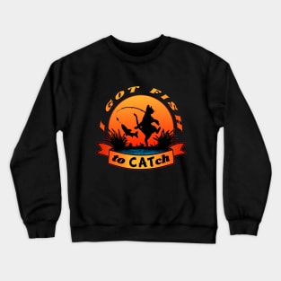 I got fish to catch Crewneck Sweatshirt